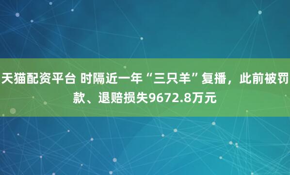 天猫配资平台 时隔近一年“三只羊”复播，此前被罚款、退赔损失9672.8万元